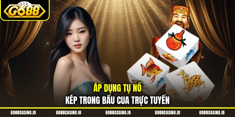 Bầu Cua Online Go88 - Lối Chơi Đỉnh Cao Rinh Thưởng Cực Lớn 4 Áp dụng tụ nổ kép trong bầu cua trực tuyến