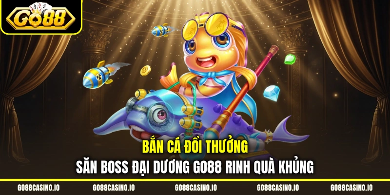 Bắn Cá Đổi Thưởng Săn Boss Đại Dương Go88 Rinh Quà Khủng