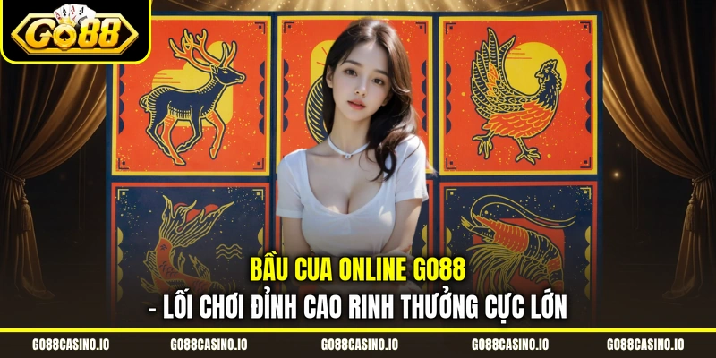 Bầu Cua Online Go88 - Lối Chơi Đỉnh Cao Rinh Thưởng Cực Lớn