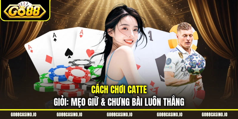 Cách Chơi Catte Giỏi: Mẹo Giữ & Chưng Bài Luôn Thắng