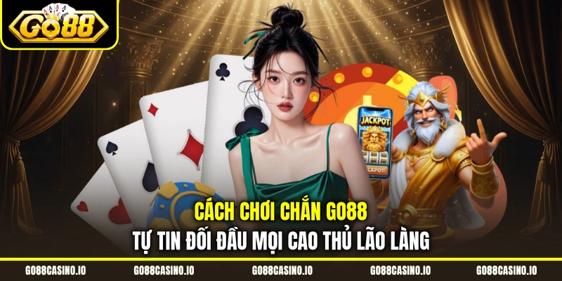 Cách Chơi Chắn Go88 Tự Tin Đối Đầu Mọi Cao Thủ Lão Làng