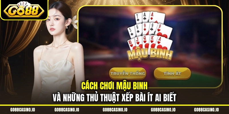Cách Chơi Mậu Binh Và Những Thủ Thuật Xếp Bài Ít Ai Biết