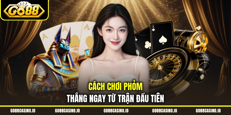 Cách chơi Phỏm thắng ngay từ trận đầu tiên