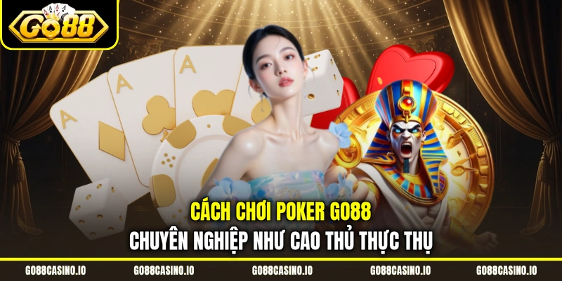 Cách Chơi Poker Go88 Chuyên Nghiệp Như Cao Thủ Thực Thụ