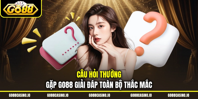 Câu Hỏi Thường Gặp GO88 1 Câu hỏi thường gặp GO88 giải đáp toàn bộ thắc mắc