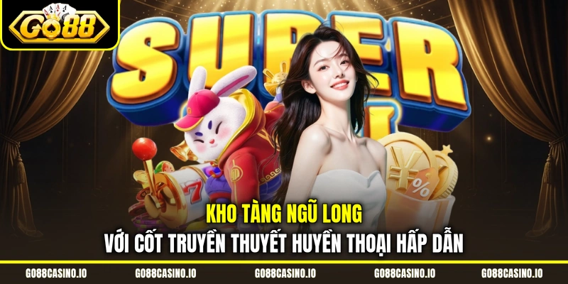 Kho Tàng Ngũ Long với cốt truyền thuyết huyền thoại hấp dẫn 