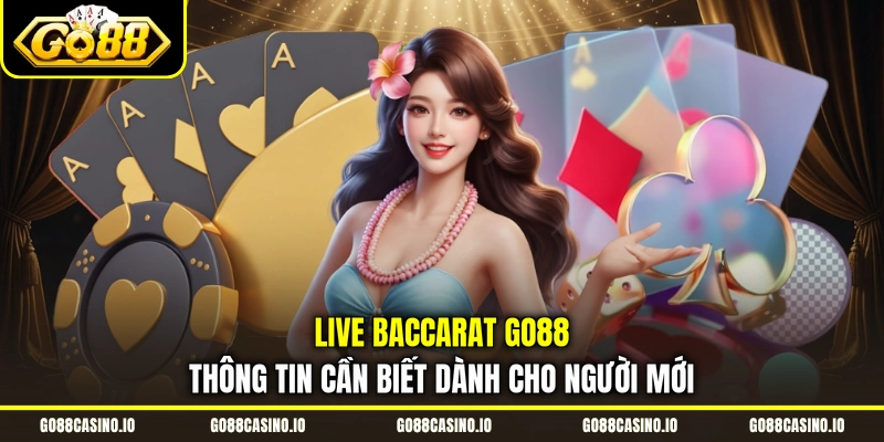 Live Baccarat Go88 | Thông Tin Cần Biết Dành Cho Người Mới