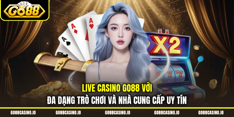 Live Casino Go88 Với Đa Dạng Trò Chơi Và Nhà Cung Cấp Uy Tín