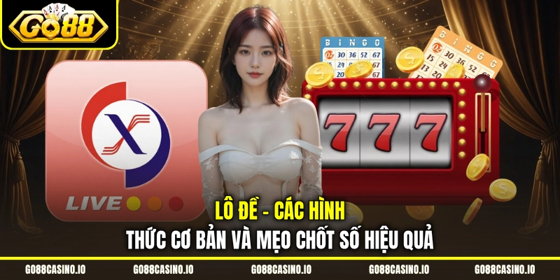 Lô Đề - Các Hình Thức Cơ Bản Và Mẹo Chốt Số Hiệu Quả