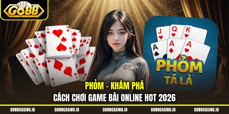 Phỏm - Khám Phá Cách Chơi Game Bài Online Hot 2026