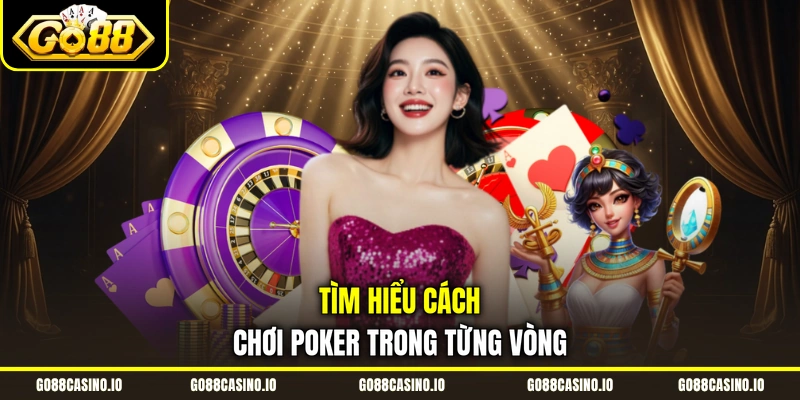 Tìm hiểu cách chơi Poker trong từng vòng