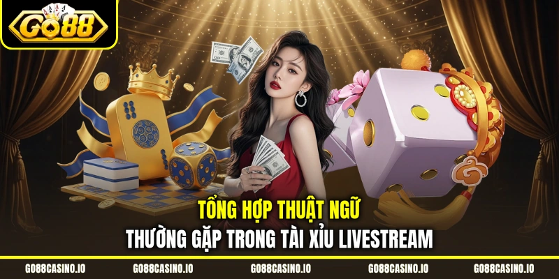 Tổng hợp thuật ngữ thường gặp trong Tài Xỉu livestream