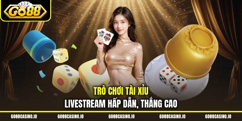 Trò chơi Tài Xỉu livestream hấp dẫn, thắng cao