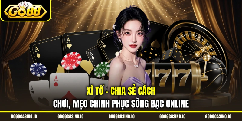 Xì Tố - Chia Sẻ Cách Chơi, Mẹo Chinh Phục Sòng Bạc Online