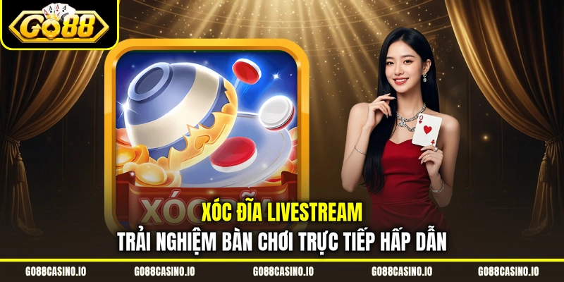Xóc Đĩa Livestream | Trải Nghiệm Bàn Chơi Trực Tiếp Hấp Dẫn